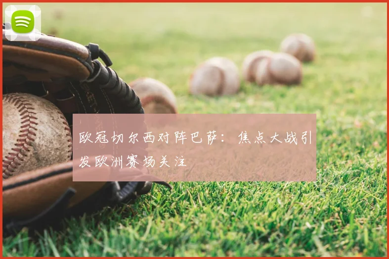 欧冠切尔西对阵巴萨：焦点大战引发欧洲赛场关注