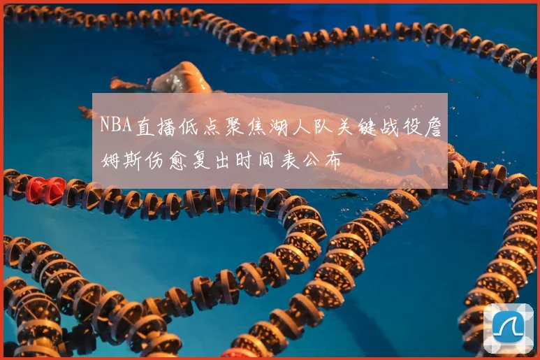 NBA直播低点聚焦湖人队关键战役詹姆斯伤愈复出时间表公布