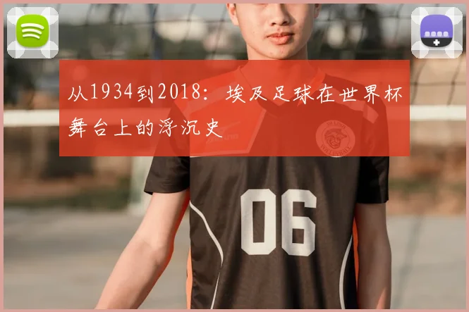 从1934到2018：埃及足球在世界杯舞台上的浮沉史