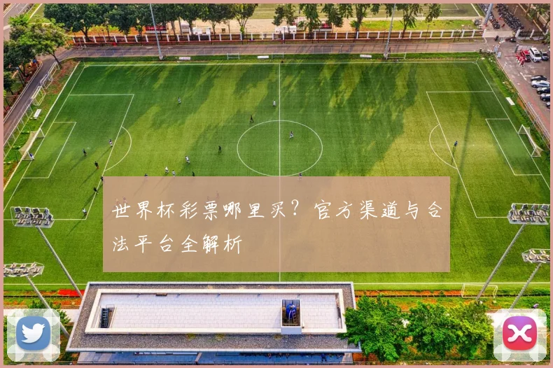 世界杯彩票哪里买？官方渠道与合法平台全解析