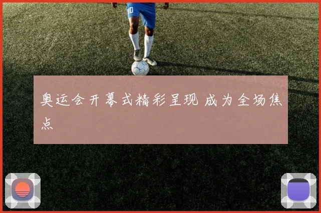 奥运会开幕式精彩呈现 成为全场焦点