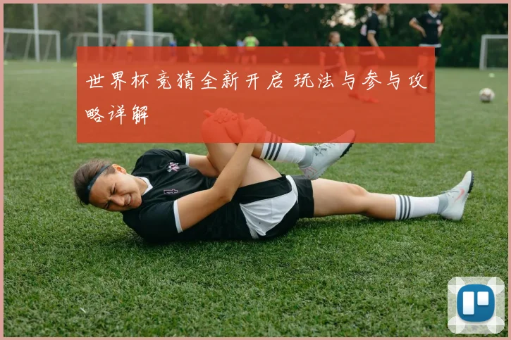 世界杯竞猜全新开启 玩法与参与攻略详解