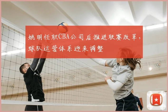 姚明任职CBA公司后推进联赛改革，球队运营体系迎来调整