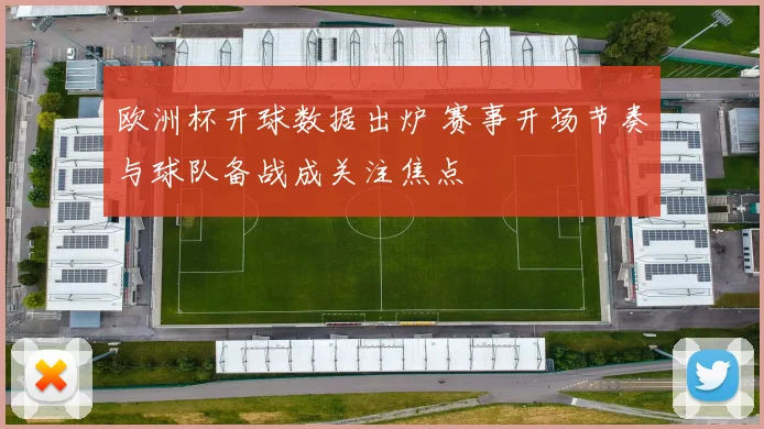 欧洲杯开球数据出炉 赛事开场节奏与球队备战成关注焦点