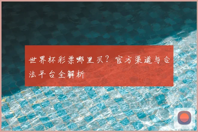 世界杯彩票哪里买？官方渠道与合法平台全解析