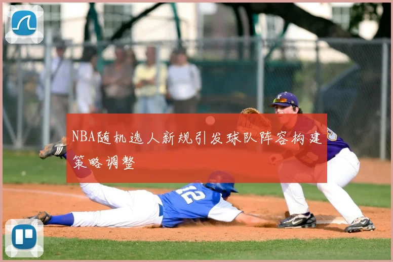 NBA随机选人新规引发球队阵容构建策略调整