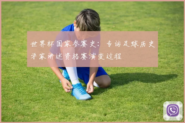 世界杯国家参赛史：专访足球历史学家讲述资格赛演变过程