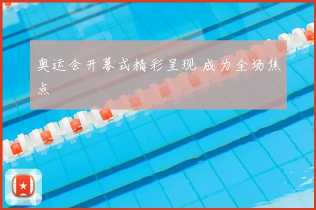 奥运会开幕式精彩呈现 成为全场焦点