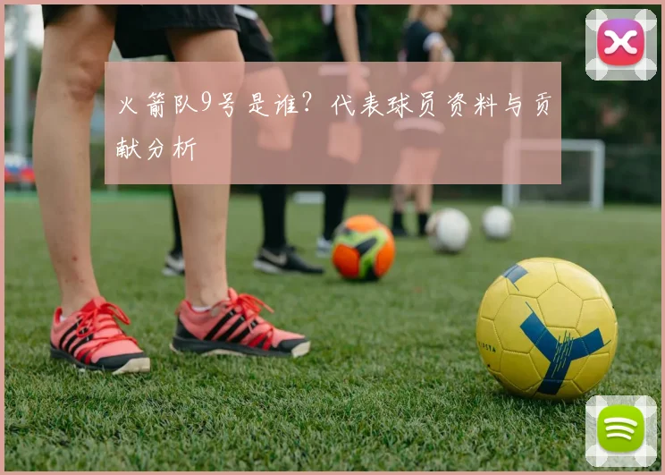 火箭队9号是谁?代表球员资料与贡献分析