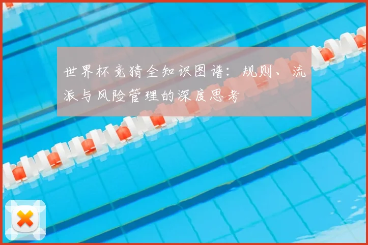 世界杯竞猜全知识图谱：规则、流派与风险管理的深度思考