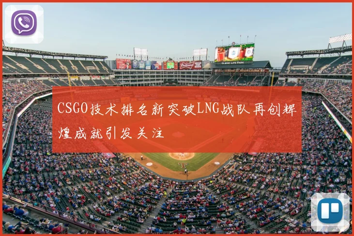 CSGO技术排名新突破LNG战队再创辉煌成就引发关注