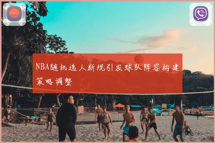 NBA随机选人新规引发球队阵容构建策略调整