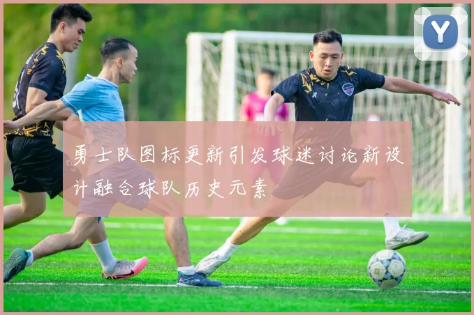 勇士队图标更新引发球迷讨论新设计融合球队历史元素
