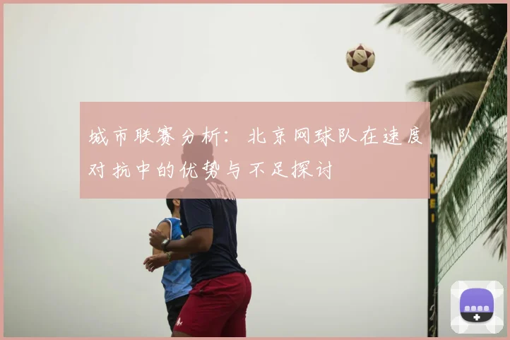 城市联赛分析：北京网球队在速度对抗中的优势与不足探讨
