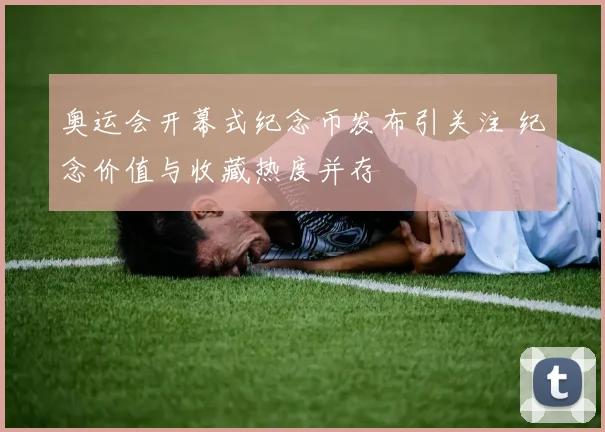 奥运会开幕式纪念币发布引关注 纪念价值与收藏热度并存