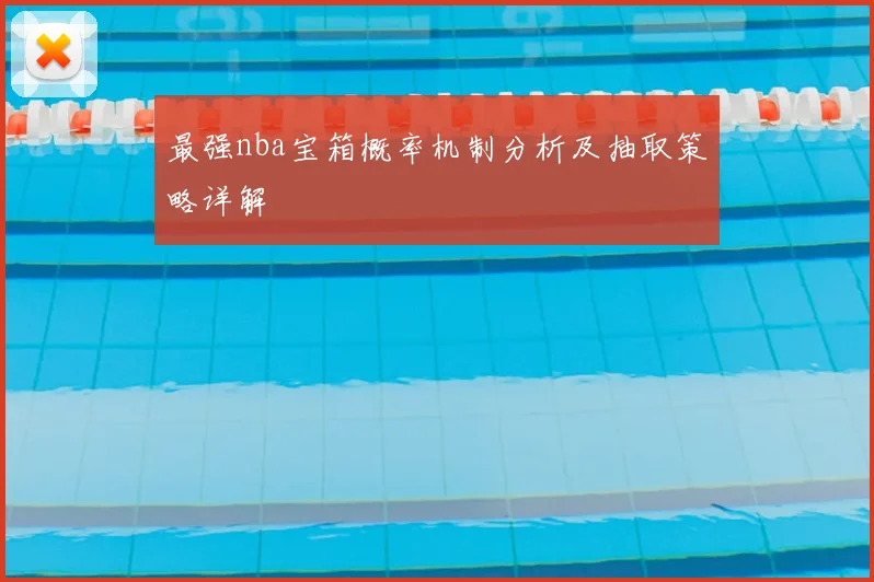 最强nba宝箱概率机制分析及抽取策略详解