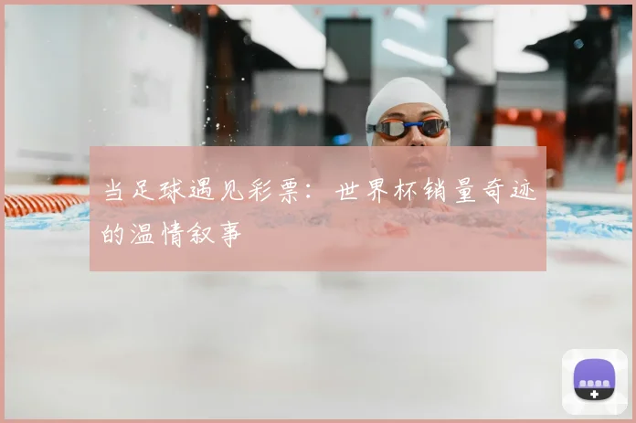 当足球遇见彩票：世界杯销量奇迹的温情叙事