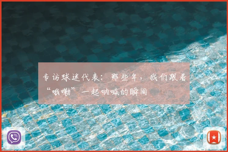 专访球迷代表:那些年,我们跟着“哦嘞”一起呐喊的瞬间