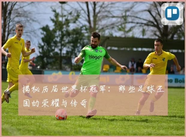 揭秘历届世界杯冠军：那些足球王国的荣耀与传奇