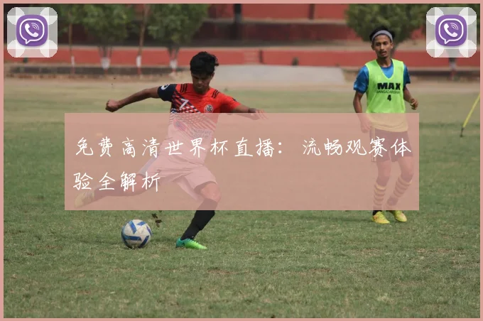 免费高清世界杯直播：流畅观赛体验全解析
