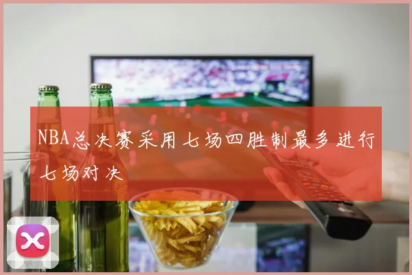 NBA总决赛采用七场四胜制最多进行七场对决
