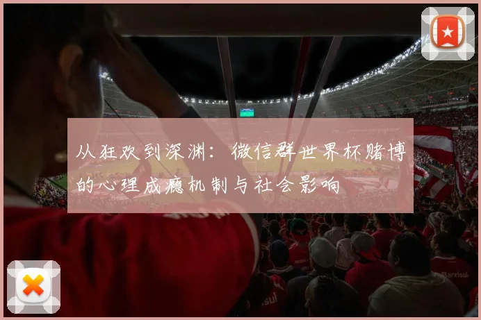 从狂欢到深渊：微信群世界杯赌博的心理成瘾机制与社会影响