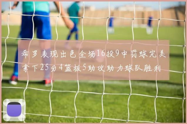 希罗表现出色全场16投9中罚球完美拿下25分4篮板5助攻助力球队胜利