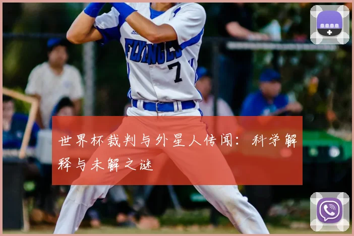 世界杯裁判与外星人传闻：科学解释与未解之谜