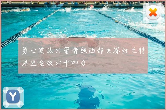 勇士淘汰火箭晋级西部决赛杜兰特库里合砍六十四分