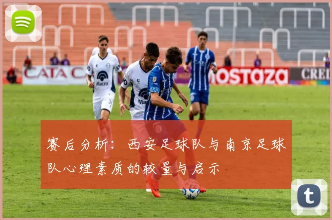 赛后分析：西安足球队与南京足球队心理素质的较量与启示