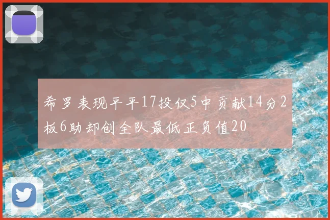 希罗表现平平17投仅5中贡献14分2板6助却创全队最低正负值20