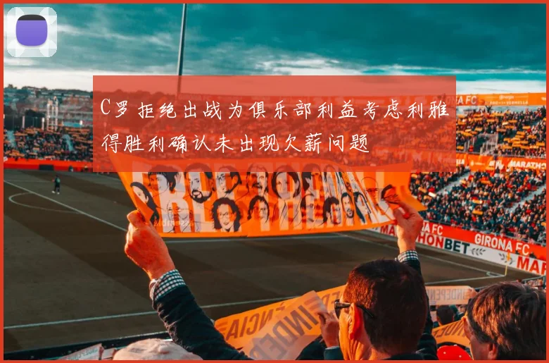 C罗拒绝出战为俱乐部利益考虑利雅得胜利确认未出现欠薪问题