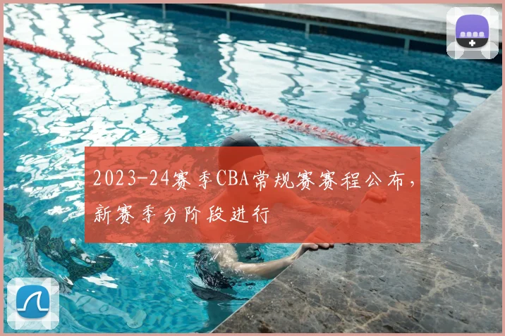 2023-24赛季CBA常规赛赛程公布，新赛季分阶段进行