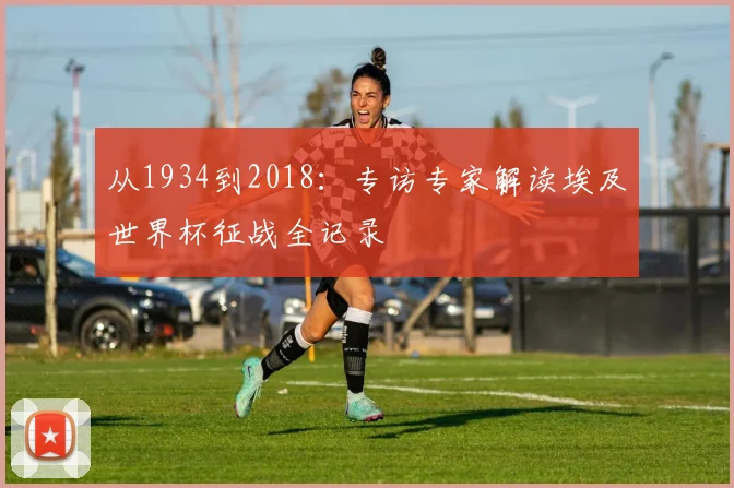 从1934到2018：专访专家解读埃及世界杯征战全记录