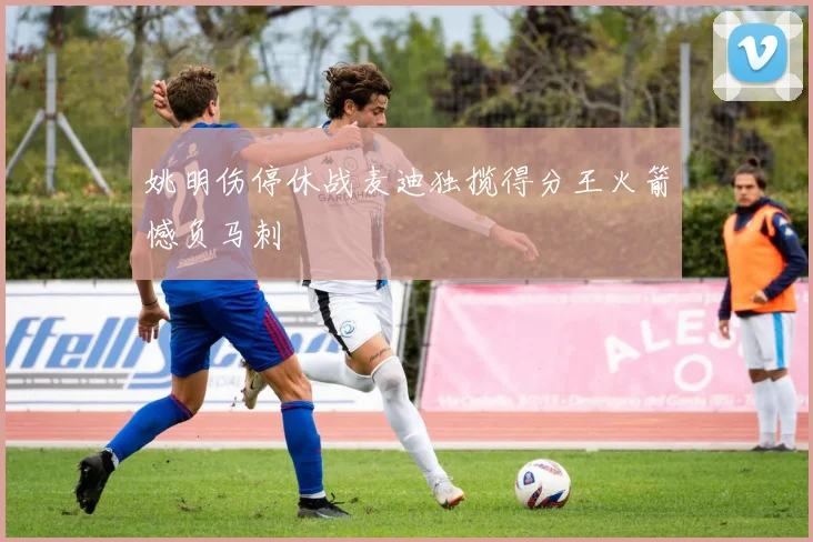 姚明伤停休战麦迪独揽得分王火箭憾负马刺