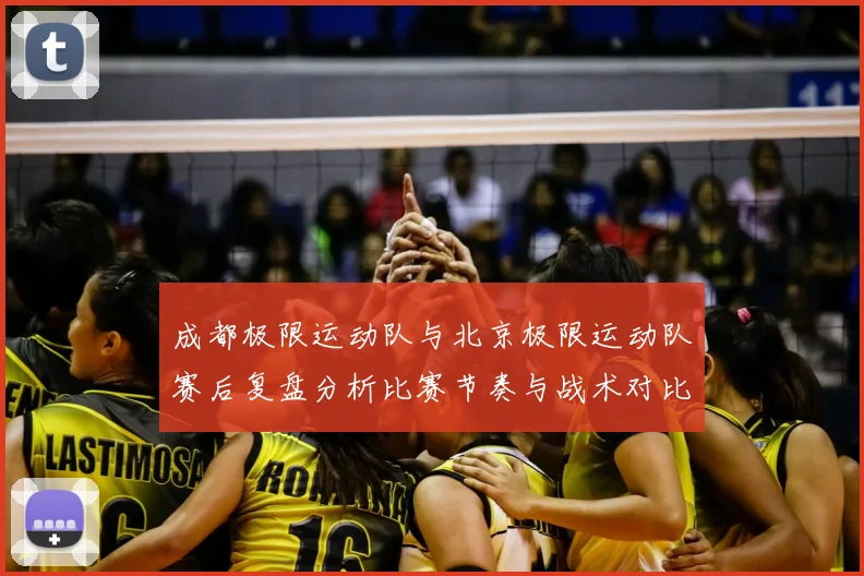 成都极限运动队与北京极限运动队赛后复盘分析比赛节奏与战术对比