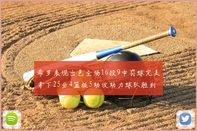 希罗表现出色全场16投9中罚球完美拿下25分4篮板5助攻助力球队胜利