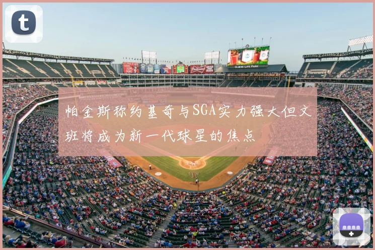 帕金斯称约基奇与SGA实力强大但文班将成为新一代球星的焦点