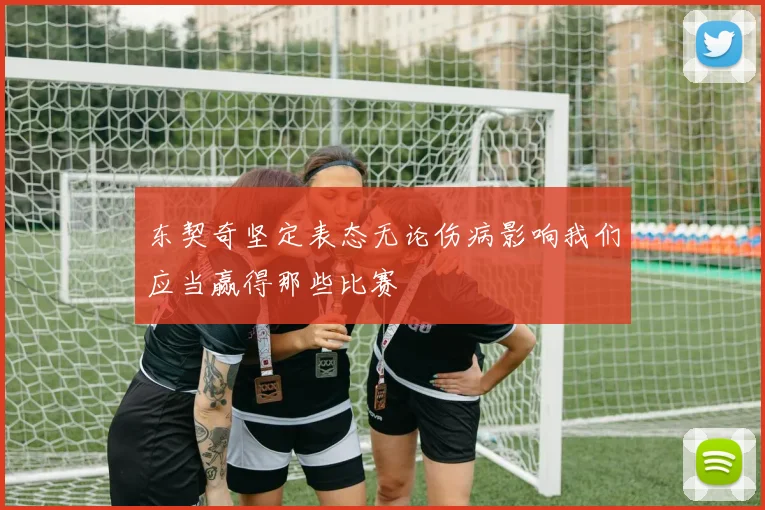 东契奇坚定表态无论伤病影响我们应当赢得那些比赛