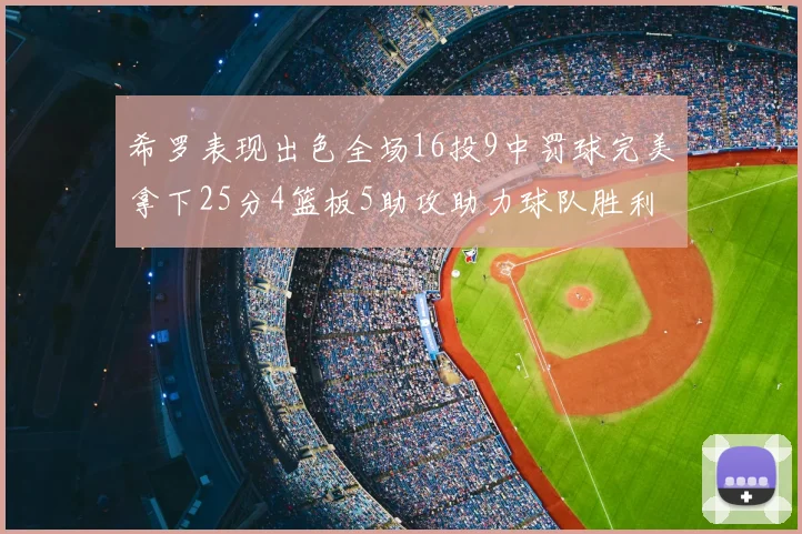 希罗表现出色全场16投9中罚球完美拿下25分4篮板5助攻助力球队胜利