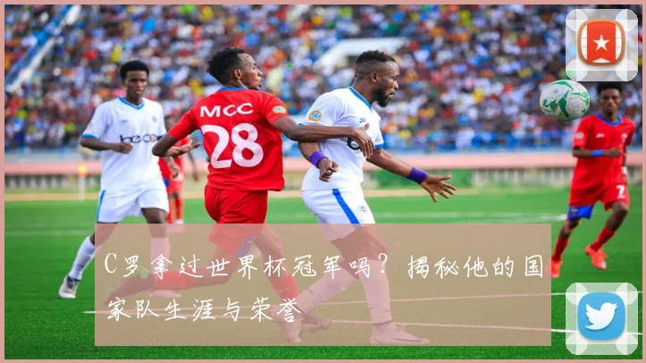 C罗拿过世界杯冠军吗？揭秘他的国家队生涯与荣誉