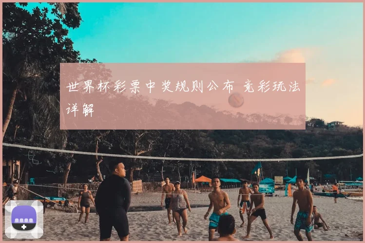 世界杯彩票中奖规则公布 竞彩玩法详解