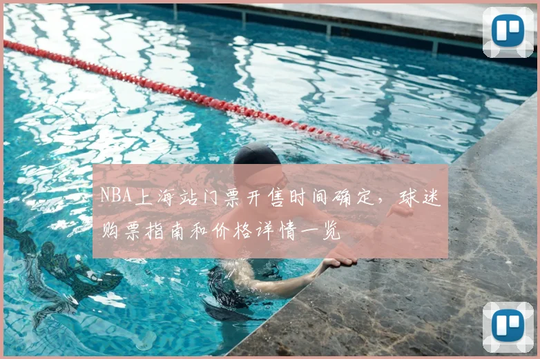 NBA上海站门票开售时间确定，球迷购票指南和价格详情一览