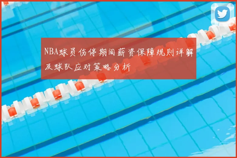 NBA球员伤停期间薪资保障规则详解及球队应对策略分析