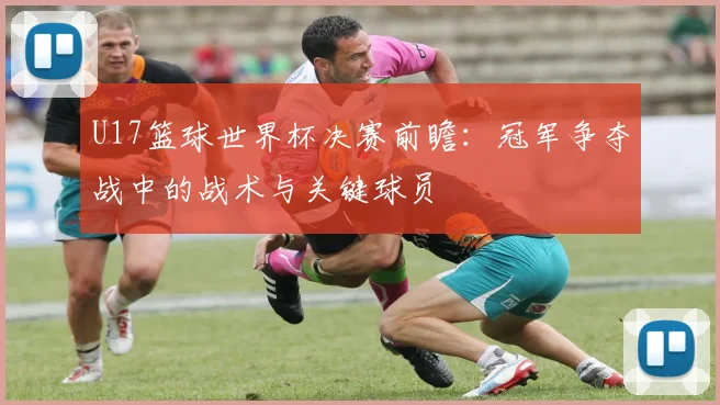 U17篮球世界杯决赛前瞻：冠军争夺战中的战术与关键球员