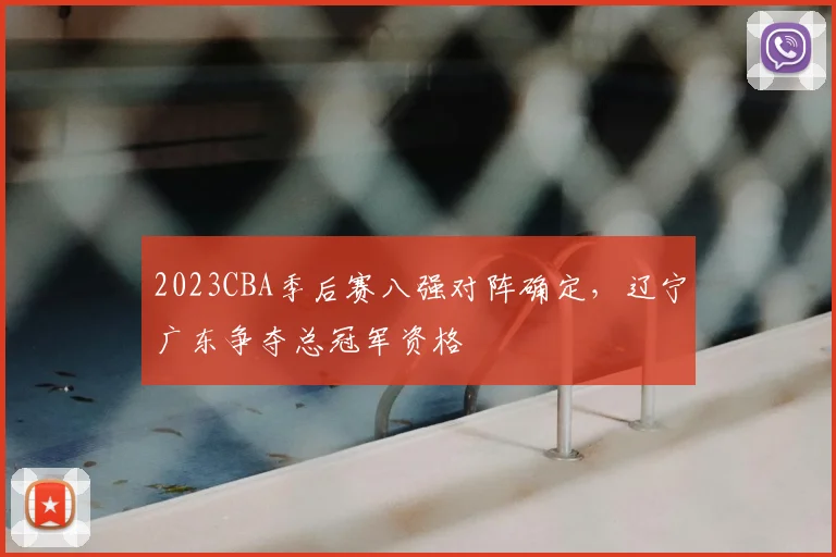 2023CBA季后赛八强对阵确定，辽宁广东争夺总冠军资格