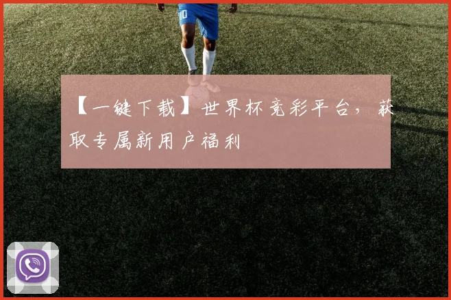 【一键下载】世界杯竞彩平台，获取专属新用户福利
