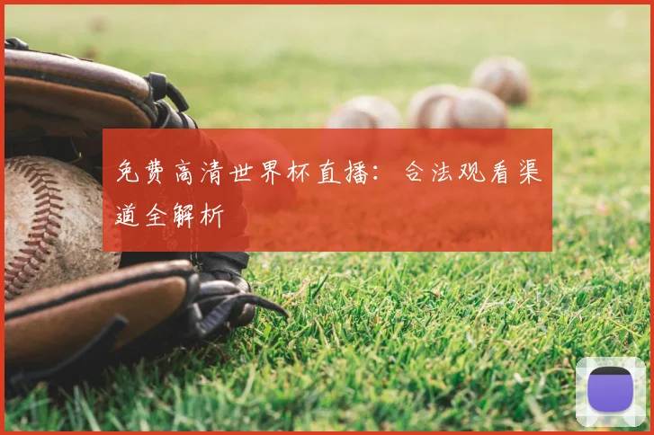 免费高清世界杯直播：合法观看渠道全解析