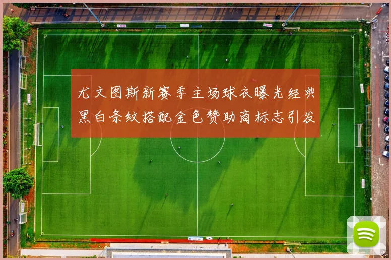 尤文图斯新赛季主场球衣曝光经典黑白条纹搭配金色赞助商标志引发期待