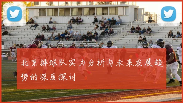 北京排球队实力分析与未来发展趋势的深度探讨